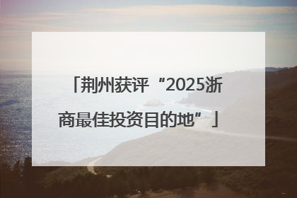 荆州获评“2025浙商最佳投资目的地”