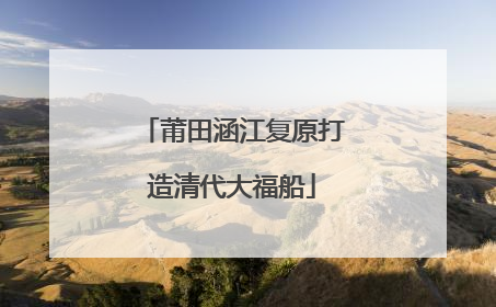 莆田涵江复原打造清代大福船