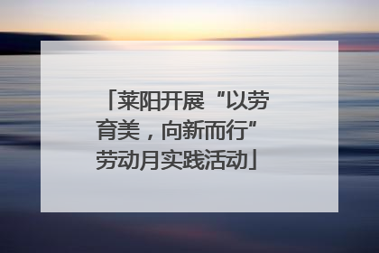 莱阳开展“以劳育美，向新而行”劳动月实践活动