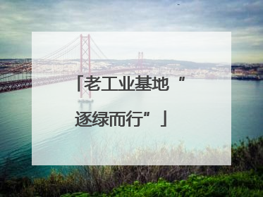 老工业基地“逐绿而行”
