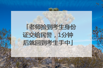 老师捡到考生身份证交给民警，1分钟后就回到考生手中