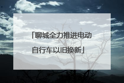 聊城全力推进电动自行车以旧换新