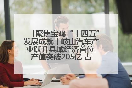 聚焦宝鸡“十四五”发展成就丨岐山汽车产业跃升县域经济首位 产值突破205亿 占规上工业75%