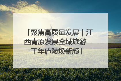 聚焦高质量发展｜江西青原发展全域旅游 千年庐陵焕新颜
