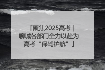 聚焦2025高考｜聊城各部门全力以赴为高考“保驾护航”