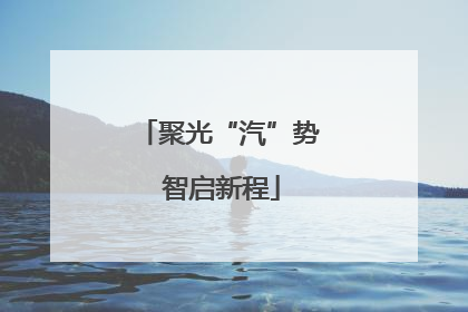 聚光“汽”势 智启新程