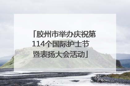 胶州市举办庆祝第114个国际护士节暨表扬大会活动