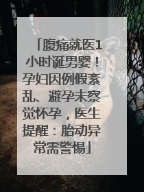 腹痛就医1小时诞男婴！孕妇因例假紊乱、避孕未察觉怀孕，医生提醒：胎动异常需警惕