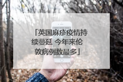 英国麻疹疫情持续蔓延 今年来伦敦病例数最多