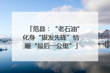 范县：“老石油”化身“银发先锋”情暖“最后一公里”
