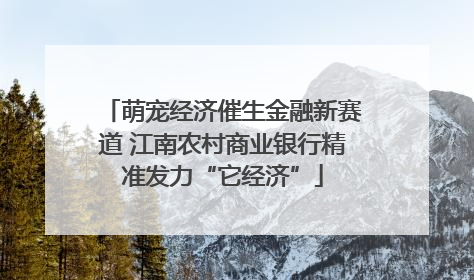 萌宠经济催生金融新赛道 江南农村商业银行精准发力“它经济”