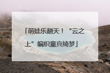萌娃乐翻天！“云之上”编织童真绮梦