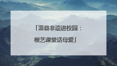萧县非遗进校园：根艺课堂话母爱
