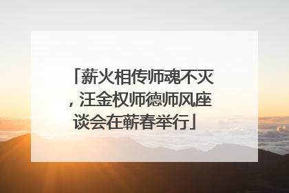 薪火相传师魂不灭，汪金权师德师风座谈会在蕲春举行