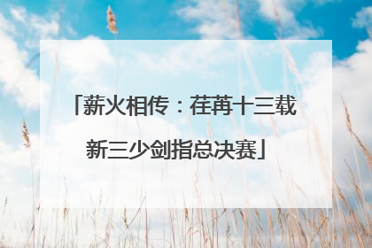 薪火相传：荏苒十三载 新三少剑指总决赛