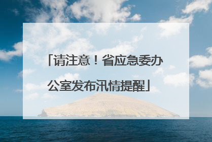 请注意！省应急委办公室发布汛情提醒