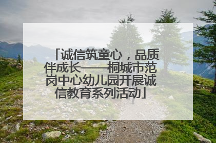 诚信筑童心，品质伴成长——桐城市范岗中心幼儿园开展诚信教育系列活动