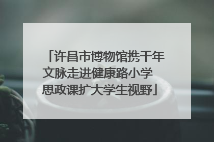 许昌市博物馆携千年文脉走进健康路小学 思政课扩大学生视野