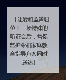 让爱和监管归位！一场特殊的听证会后，督促监护令和家庭教育指导方案同时送达