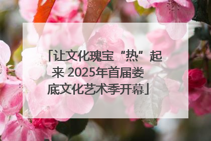 让文化瑰宝“热”起来 2025年首届娄底文化艺术季开幕