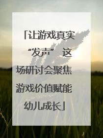 让游戏真实“发声” 这场研讨会聚焦游戏价值赋能幼儿成长