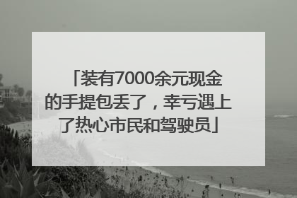 装有7000余元现金的手提包丢了，幸亏遇上了热心市民和驾驶员