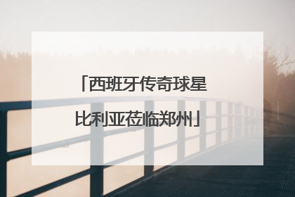 西班牙传奇球星 比利亚莅临郑州
