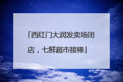 西红门大润发卖场闭店，七鲜超市接棒