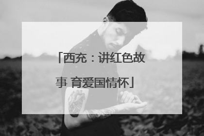 西充：讲红色故事 育爱国情怀
