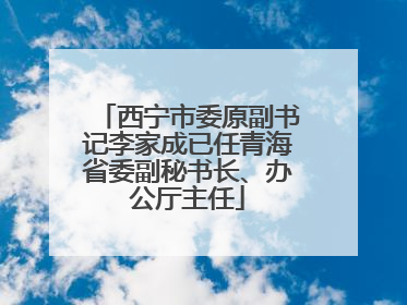 西宁市委原副书记李家成已任青海省委副秘书长、办公厅主任