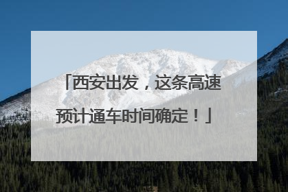 西安出发，这条高速预计通车时间确定！