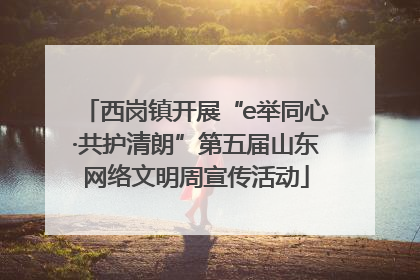 西岗镇开展“e举同心·共护清朗”第五届山东网络文明周宣传活动