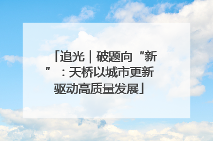 追光｜破题向“新”：天桥以城市更新驱动高质量发展