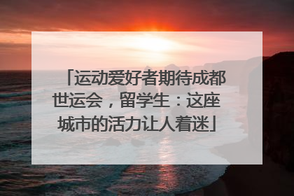 运动爱好者期待成都世运会，留学生：这座城市的活力让人着迷