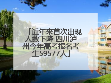 近年来首次出现人数下降 四川泸州今年高考报名考生59577人