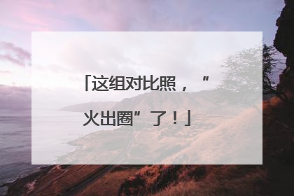 这组对比照，“火出圈”了！