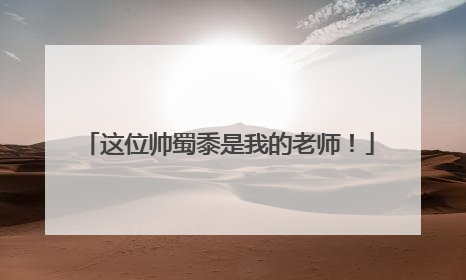 这位帅蜀黍是我的老师！