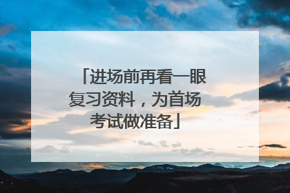 进场前再看一眼复习资料，为首场考试做准备