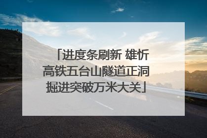 进度条刷新 雄忻高铁五台山隧道正洞掘进突破万米大关
