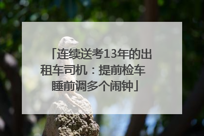连续送考13年的出租车司机：提前检车 睡前调多个闹钟
