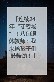 连续24年“守考场”！八旬退休教师：我来给孩子们鼓鼓劲！
