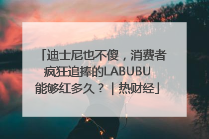 迪士尼也不傻，消费者疯狂追捧的LABUBU能够红多久？｜热财经