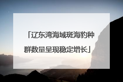辽东湾海域斑海豹种群数量呈现稳定增长