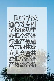 辽宁省交通高等专科学校成功举办低空经济行业产教融合共同体成立大会暨共建低空经济产教融合新生态论坛