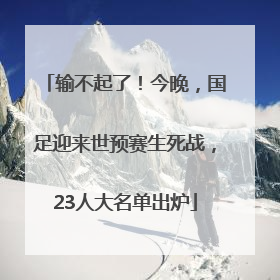 输不起了！今晚，国足迎来世预赛生死战，23人大名单出炉
