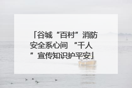 谷城“百村”消防安全系心间 “千人”宣传知识护平安