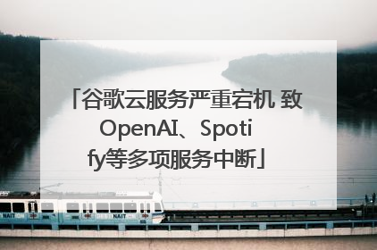 谷歌云服务严重宕机 致OpenAI、Spotify等多项服务中断
