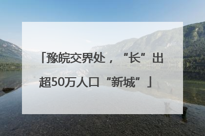 豫皖交界处，“长”出超50万人口“新城”