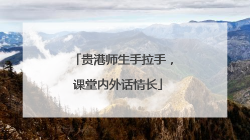 贵港师生手拉手，课堂内外话情长