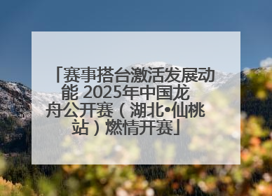 赛事搭台激活发展动能 2025年中国龙舟公开赛（湖北•仙桃站）燃情开赛